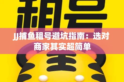 JJ捕鱼租号避坑指南：选对商家其实超简单