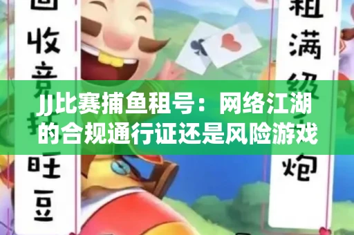 JJ比赛捕鱼租号：网络江湖的合规通行证还是风险游戏？