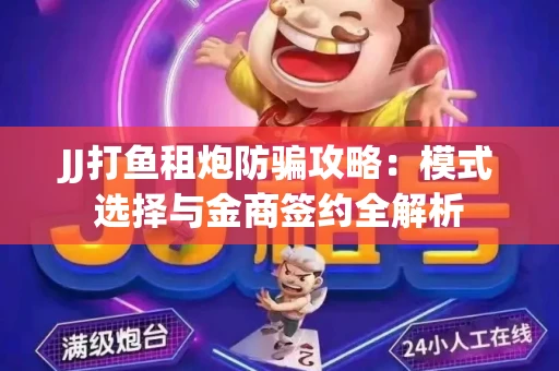 JJ打鱼租炮防骗攻略：模式选择与金商签约全解析