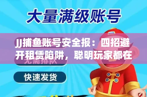 JJ捕鱼账号安全报：四招避开租赁陷阱，聪明玩家都在做