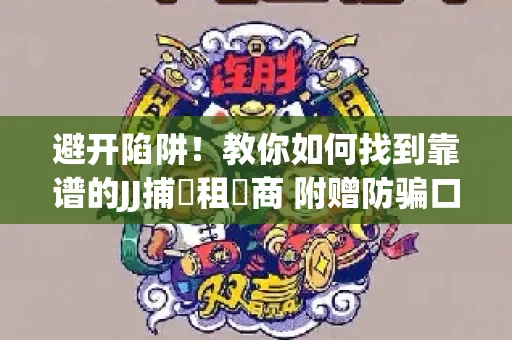 避开陷阱！教你如何找到靠谱的JJ捕魚租號商 附赠防骗口诀