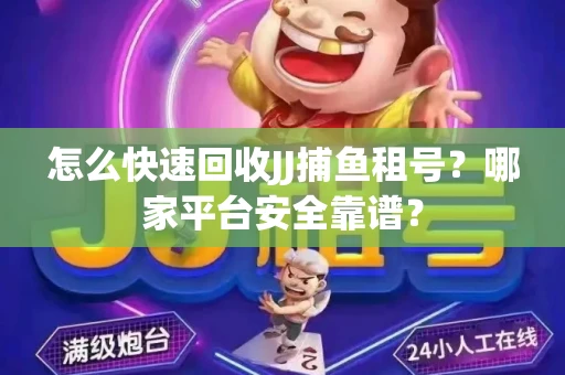 怎么快速回收JJ捕鱼租号？哪家平台安全靠谱？