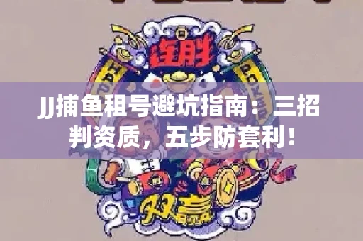 JJ捕鱼租号避坑指南：三招判资质，五步防套利！