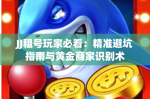 JJ租号玩家必看：精准避坑指南与黄金商家识别术