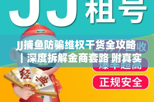 JJ捕鱼防骗维权干货全攻略｜深度拆解金商套路 附真实操作案例
