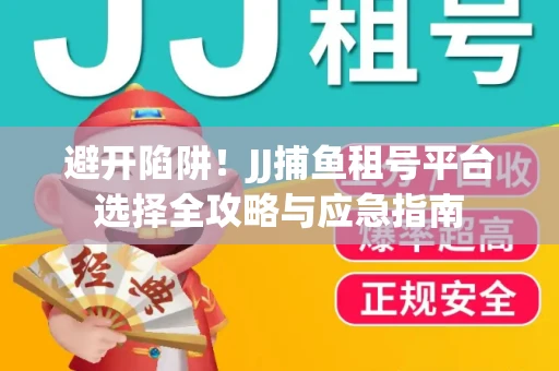 避开陷阱！JJ捕鱼租号平台选择全攻略与应急指南